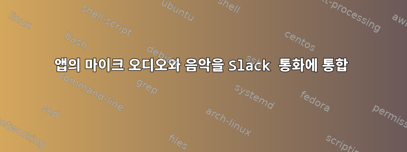 앱의 마이크 오디오와 음악을 Slack 통화에 통합