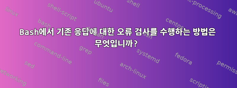 Bash에서 기존 응답에 대한 오류 검사를 수행하는 방법은 무엇입니까?