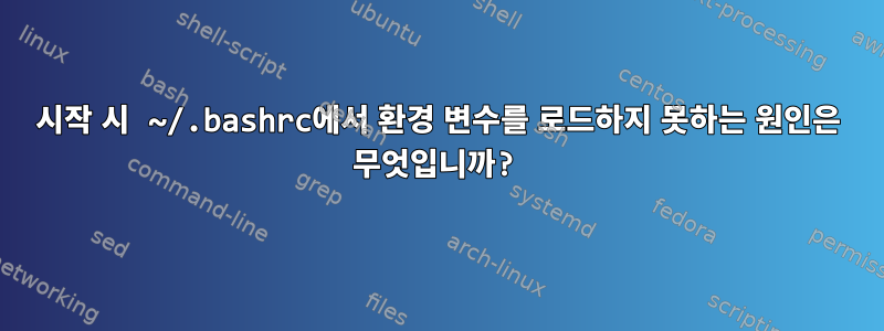 시작 시 ~/.bashrc에서 환경 변수를 로드하지 못하는 원인은 무엇입니까?