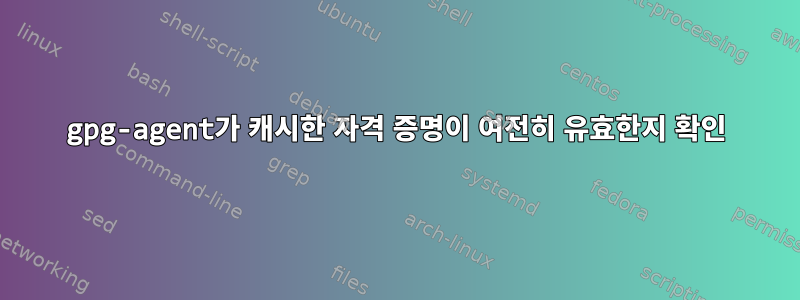 gpg-agent가 캐시한 자격 증명이 여전히 유효한지 확인