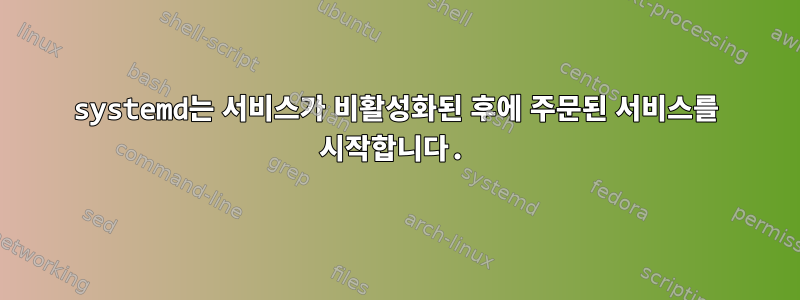 systemd는 서비스가 비활성화된 후에 주문된 서비스를 시작합니다.