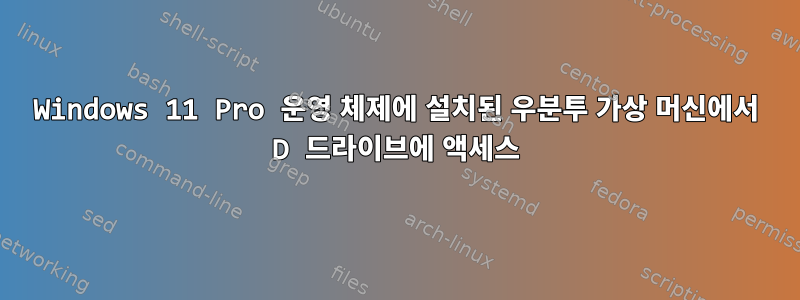 Windows 11 Pro 운영 체제에 설치된 우분투 가상 머신에서 D 드라이브에 액세스