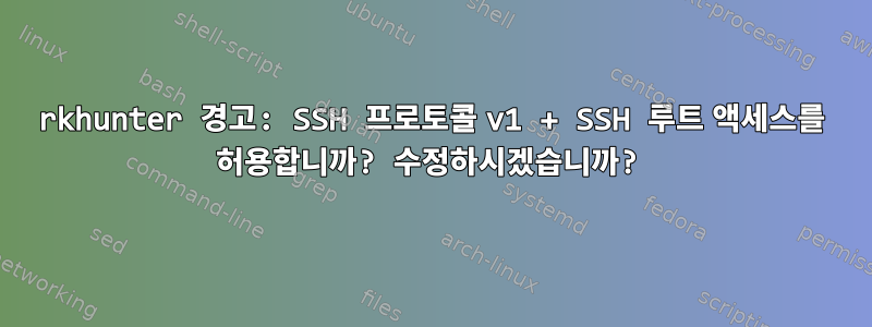 rkhunter 경고: SSH 프로토콜 v1 + SSH 루트 액세스를 허용합니까? 수정하시겠습니까?