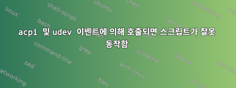 acpi 및 udev 이벤트에 의해 호출되면 스크립트가 잘못 동작함