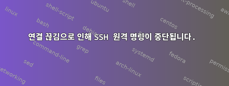 연결 끊김으로 인해 SSH 원격 명령이 중단됩니다.