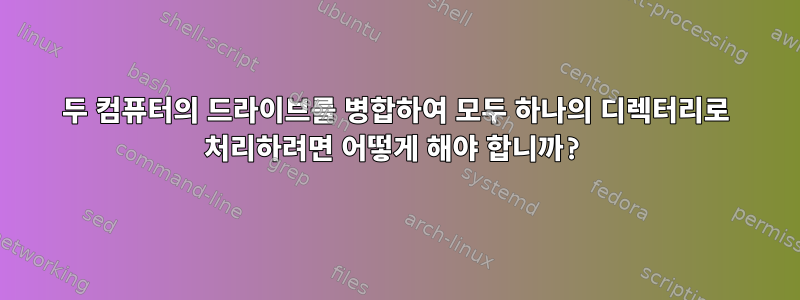 두 컴퓨터의 드라이브를 병합하여 모두 하나의 디렉터리로 처리하려면 어떻게 해야 합니까?