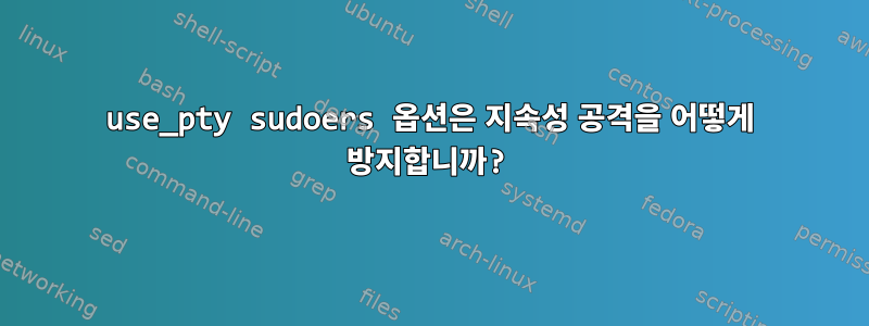 use_pty sudoers 옵션은 지속성 공격을 어떻게 방지합니까?