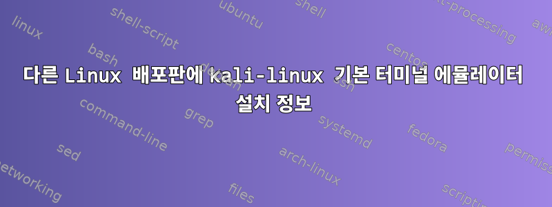 다른 Linux 배포판에 kali-linux 기본 터미널 에뮬레이터 설치 정보