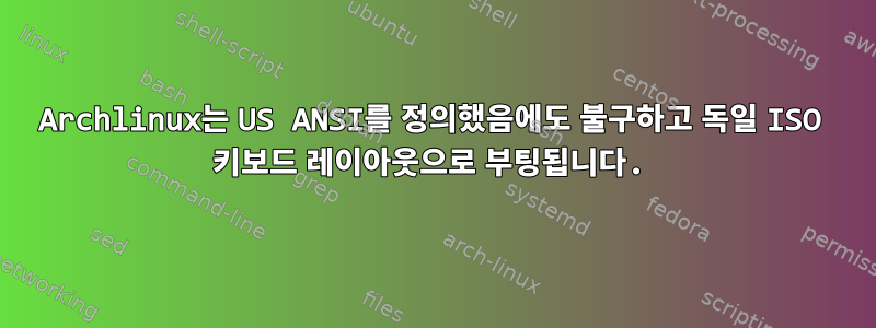 Archlinux는 US ANSI를 정의했음에도 불구하고 독일 ISO 키보드 레이아웃으로 부팅됩니다.