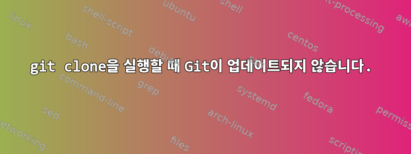 git clone을 실행할 때 Git이 업데이트되지 않습니다.