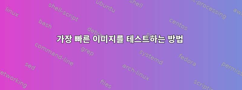 가장 빠른 이미지를 테스트하는 방법