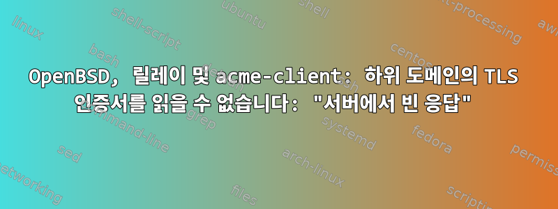 OpenBSD, 릴레이 및 acme-client: 하위 도메인의 TLS 인증서를 읽을 수 없습니다: "서버에서 빈 응답"