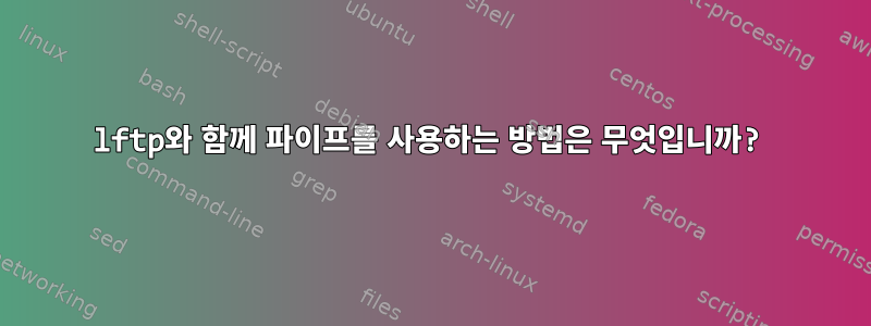 lftp와 함께 파이프를 사용하는 방법은 무엇입니까?