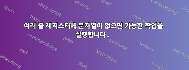 여러 줄 레지스터에 문자열이 없으면 가능한 작업을 실행합니다.