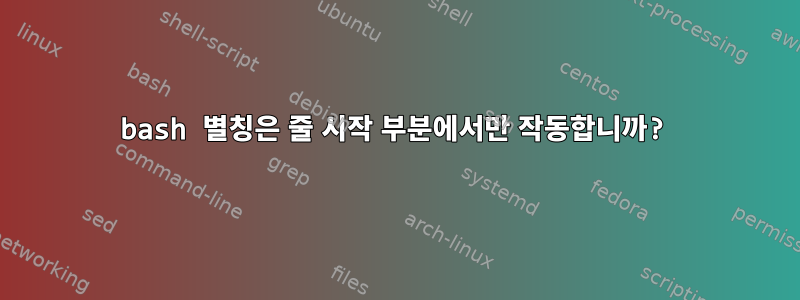 bash 별칭은 줄 시작 부분에서만 작동합니까?