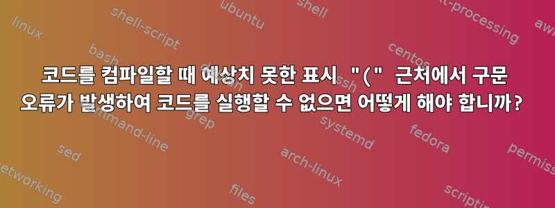 코드를 컴파일할 때 예상치 못한 표시 "(" 근처에서 구문 오류가 발생하여 코드를 실행할 수 없으면 어떻게 해야 합니까?