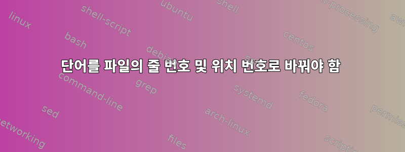 단어를 파일의 줄 번호 및 위치 번호로 바꿔야 함