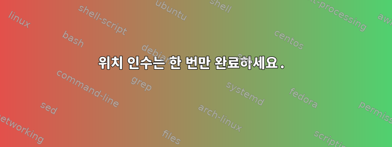 위치 인수는 한 번만 완료하세요.