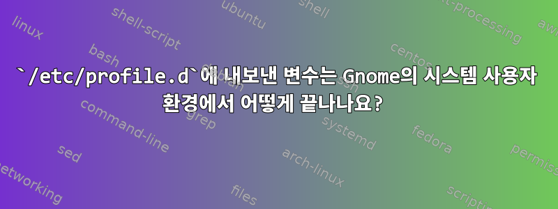 `/etc/profile.d`에 내보낸 변수는 Gnome의 시스템 사용자 환경에서 어떻게 끝나나요?