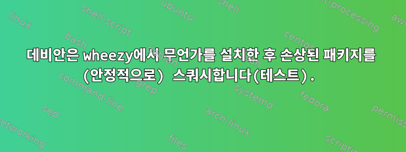 데비안은 wheezy에서 무언가를 설치한 후 손상된 패키지를 (안정적으로) 스쿼시합니다(테스트).