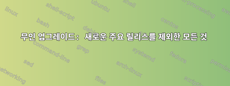 무인 업그레이드: 새로운 주요 릴리스를 제외한 모든 것