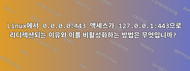 Linux에서 0.0.0.0:443 액세스가 127.0.0.1:443으로 리디렉션되는 이유와 이를 비활성화하는 방법은 무엇입니까?