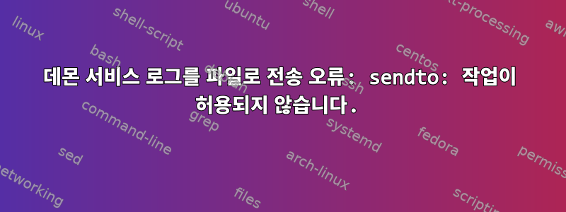 데몬 서비스 로그를 파일로 전송 오류: sendto: 작업이 허용되지 않습니다.