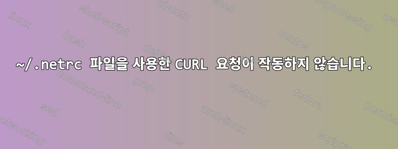 ~/.netrc 파일을 사용한 CURL 요청이 작동하지 않습니다.