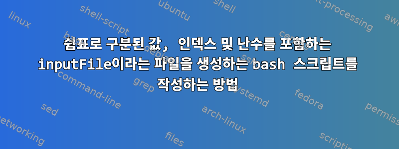 쉼표로 구분된 값, 인덱스 및 난수를 포함하는 inputFile이라는 파일을 생성하는 bash 스크립트를 작성하는 방법