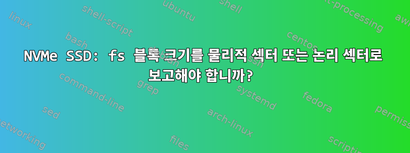 NVMe SSD: fs 블록 크기를 물리적 섹터 또는 논리 섹터로 보고해야 합니까?