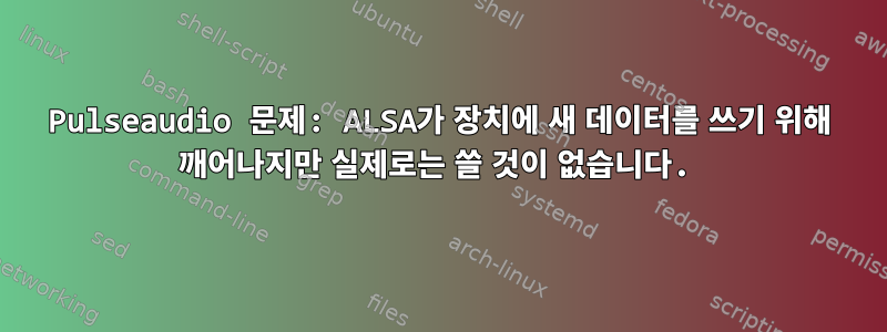 Pulseaudio 문제: ALSA가 장치에 새 데이터를 쓰기 위해 깨어나지만 실제로는 쓸 것이 없습니다.