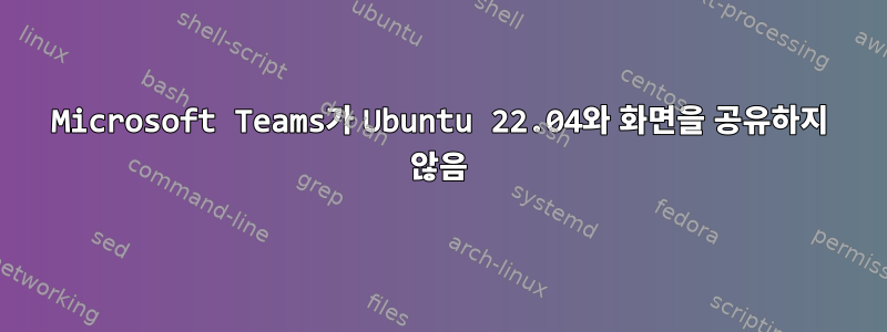 Microsoft Teams가 Ubuntu 22.04와 화면을 공유하지 않음