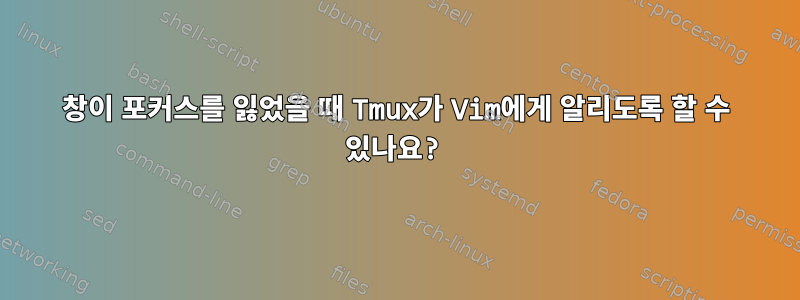 창이 포커스를 잃었을 때 Tmux가 Vim에게 알리도록 할 수 있나요?