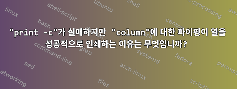 "print -c"가 실패하지만 "column"에 대한 파이핑이 열을 성공적으로 인쇄하는 이유는 무엇입니까?