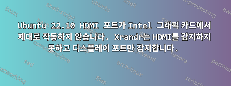 Ubuntu 22.10 HDMI 포트가 Intel 그래픽 카드에서 제대로 작동하지 않습니다. Xrandr는 HDMI를 감지하지 못하고 디스플레이 포트만 감지합니다.