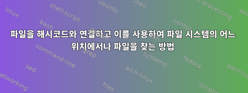 파일을 해시코드와 연결하고 이를 사용하여 파일 시스템의 어느 위치에서나 파일을 찾는 방법