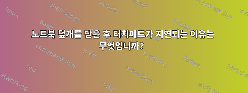 노트북 덮개를 닫은 후 터치패드가 지연되는 이유는 무엇입니까?