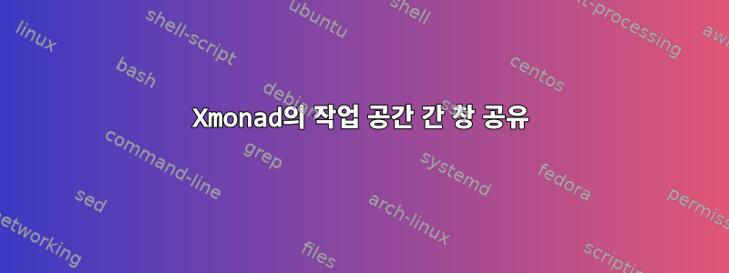 Xmonad의 작업 공간 간 창 공유