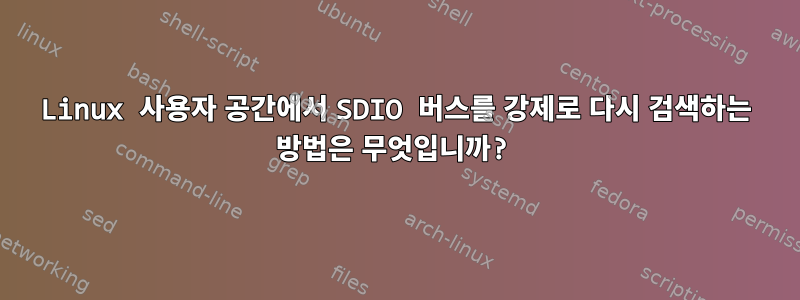 Linux 사용자 공간에서 SDIO 버스를 강제로 다시 검색하는 방법은 무엇입니까?