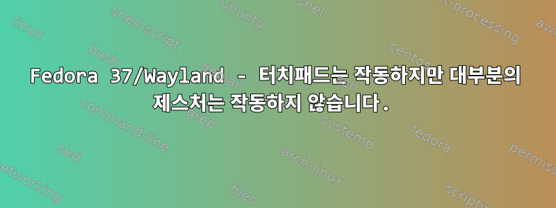 Fedora 37/Wayland - 터치패드는 작동하지만 대부분의 제스처는 작동하지 않습니다.