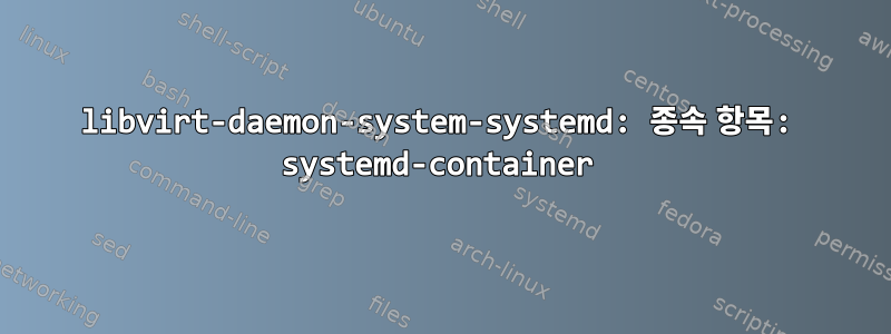 libvirt-daemon-system-systemd: 종속 항목: systemd-container