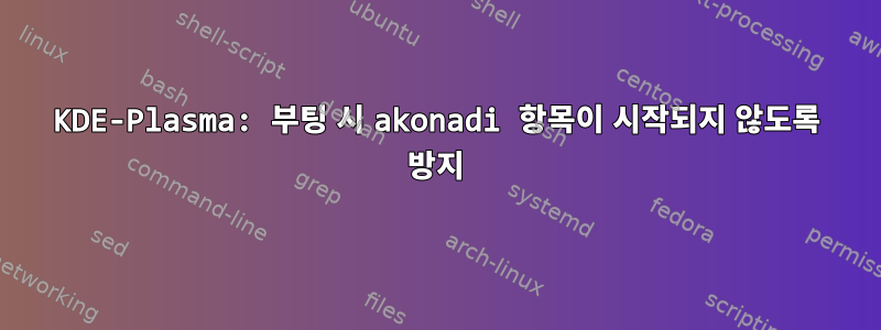 KDE-Plasma: 부팅 시 akonadi 항목이 시작되지 않도록 방지