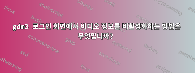 gdm3 로그인 화면에서 비디오 정보를 비활성화하는 방법은 무엇입니까?