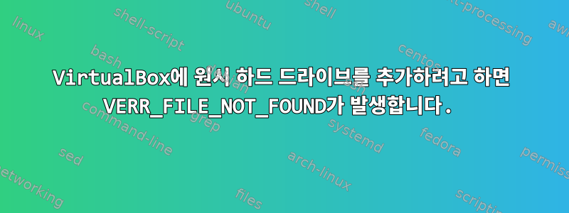 VirtualBox에 원시 하드 드라이브를 추가하려고 하면 VERR_FILE_NOT_FOUND가 발생합니다.