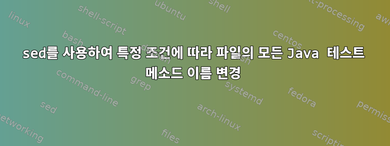 sed를 사용하여 특정 조건에 따라 파일의 모든 Java 테스트 메소드 이름 변경