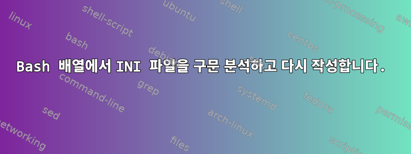 Bash 배열에서 INI 파일을 구문 분석하고 다시 작성합니다.