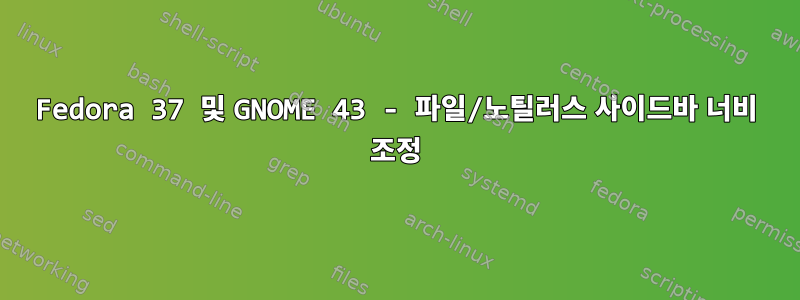 Fedora 37 및 GNOME 43 - 파일/노틸러스 사이드바 너비 조정