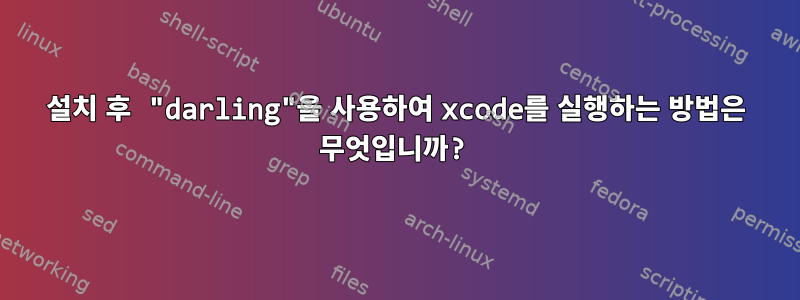 설치 후 "darling"을 사용하여 xcode를 실행하는 방법은 무엇입니까?