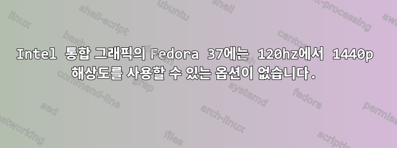 Intel 통합 그래픽의 Fedora 37에는 120hz에서 1440p 해상도를 사용할 수 있는 옵션이 없습니다.