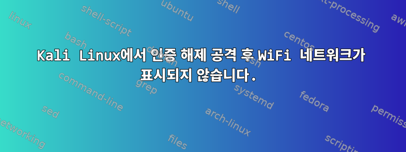 Kali Linux에서 인증 해제 공격 후 WiFi 네트워크가 표시되지 않습니다.